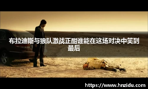 布拉迪斯与狼队激战正酣谁能在这场对决中笑到最后