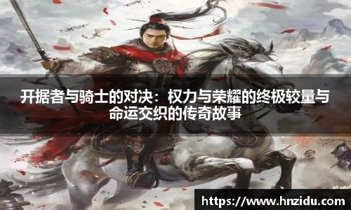 开据者与骑士的对决：权力与荣耀的终极较量与命运交织的传奇故事