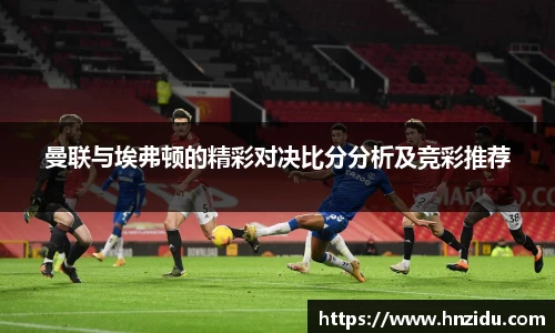 曼联与埃弗顿的精彩对决比分分析及竞彩推荐